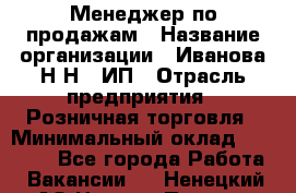 Менеджер по продажам › Название организации ­ Иванова Н.Н., ИП › Отрасль предприятия ­ Розничная торговля › Минимальный оклад ­ 20 000 - Все города Работа » Вакансии   . Ненецкий АО,Нижняя Пеша с.